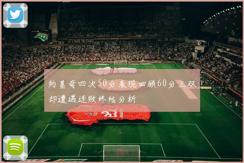约基奇四次50分表现回顾60分三双却遭遇连败终结分析