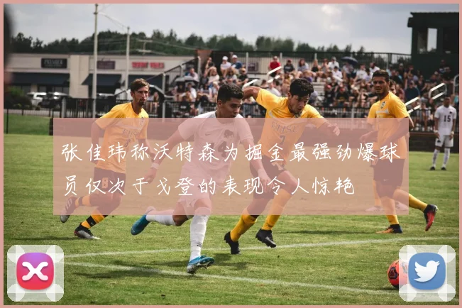 张佳玮称沃特森为掘金最强劲爆球员仅次于戈登的表现令人惊艳