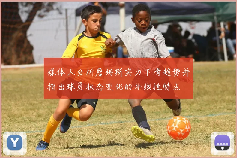 媒体人分析詹姆斯实力下滑趋势并指出球员状态变化的非线性特点