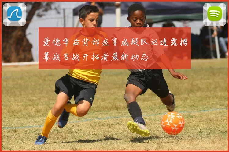 爱德华兹背部痉挛成疑队记透露揭幕战客战开拓者最新动态