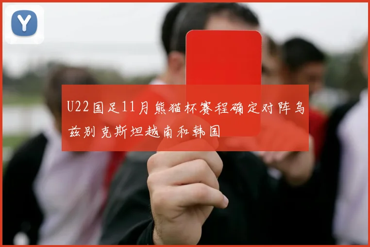 U22国足11月熊猫杯赛程确定对阵乌兹别克斯坦越南和韩国