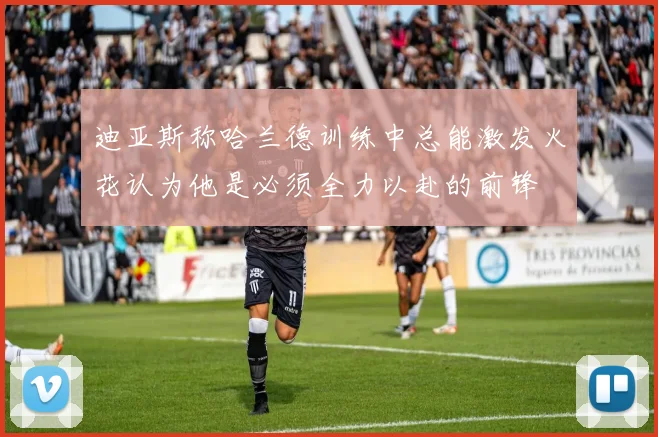 迪亚斯称哈兰德训练中总能激发火花认为他是必须全力以赴的前锋