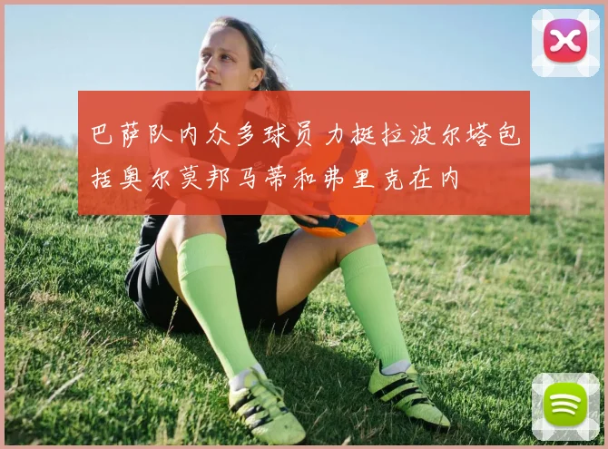 巴萨队内众多球员力挺拉波尔塔包括奥尔莫邦马蒂和弗里克在内