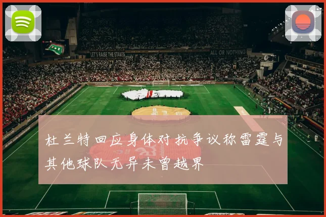 杜兰特回应身体对抗争议称雷霆与其他球队无异未曾越界