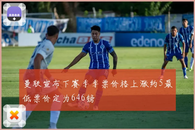 曼联宣布下赛季季票价格上涨约5最低票价定为646镑
