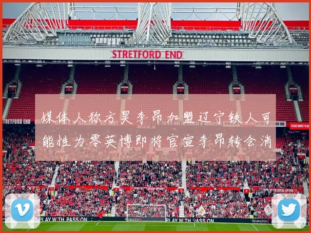 媒体人称方昊李昂加盟辽宁铁人可能性为零英博即将官宣李昂转会消息