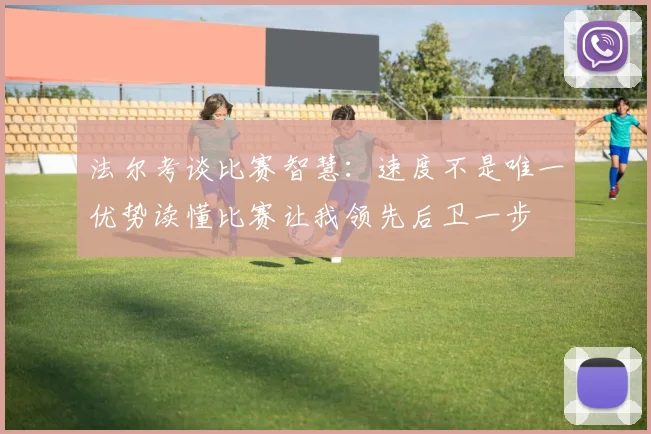 法尔考谈比赛智慧：速度不是唯一优势读懂比赛让我领先后卫一步