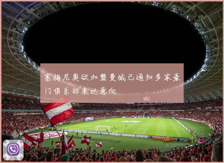 塞梅尼奥欲加盟曼城已通知多家豪门俱乐部表达意向