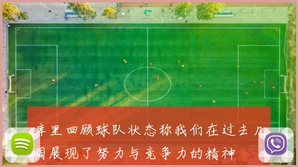 库里回顾球队状态称我们在过去几周展现了努力与竞争力的精神