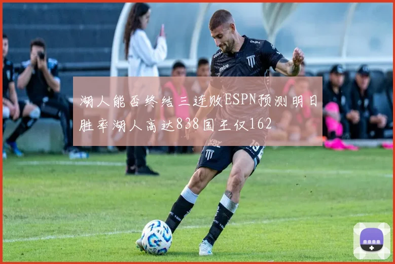 湖人能否终结三连败ESPN预测明日胜率湖人高达838国王仅162