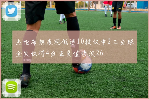 杰伦布朗表现低迷10投仅中2三分球全失仅得4分正负值惨淡26