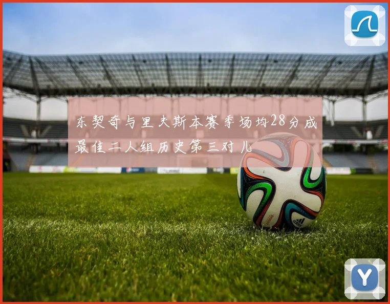 东契奇与里夫斯本赛季场均28分成最佳二人组历史第三对儿