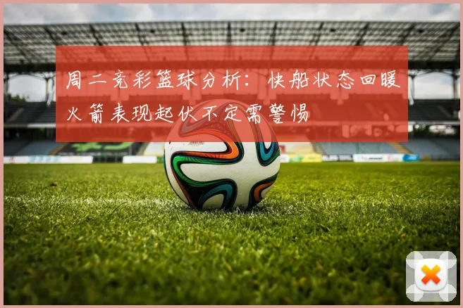 周二竞彩篮球分析：快船状态回暖火箭表现起伏不定需警惕
