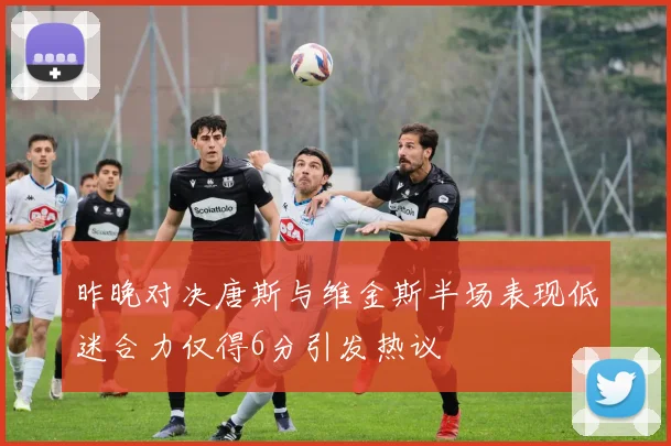 昨晚对决唐斯与维金斯半场表现低迷合力仅得6分引发热议