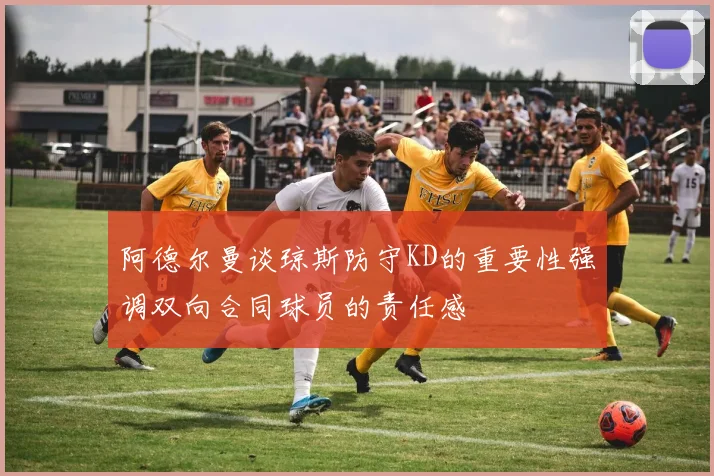 阿德尔曼谈琼斯防守KD的重要性强调双向合同球员的责任感