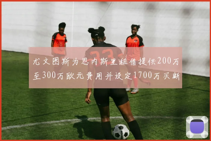 尤文图斯为恩内斯里租借提供200万至300万欧元费用并设定1700万买断权