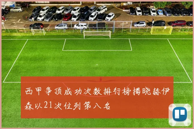 西甲争顶成功次数排行榜揭晓赫伊森以21次位列第八名
