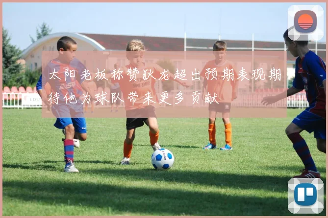 太阳老板称赞狄龙超出预期表现期待他为球队带来更多贡献