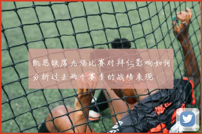 凯恩缺席九场比赛对拜仁影响如何分析过去两个赛季的战绩表现