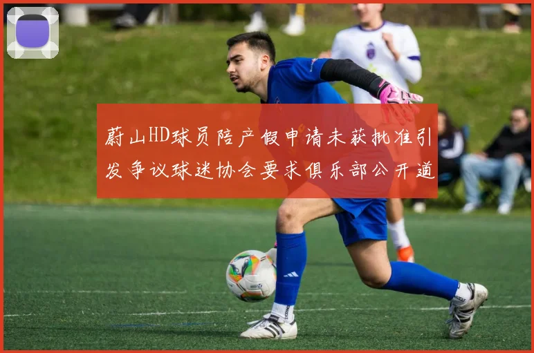 蔚山HD球员陪产假申请未获批准引发争议球迷协会要求俱乐部公开道歉